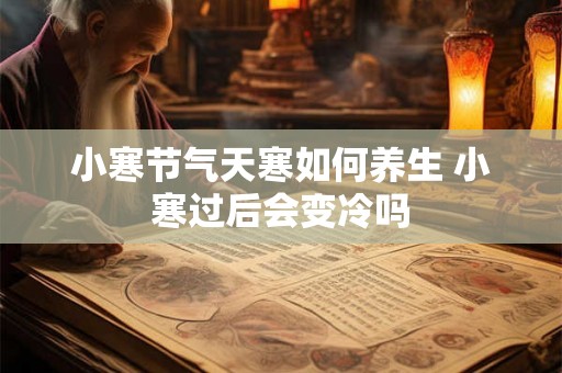 小寒节气天寒如何养生 小寒过后会变冷吗