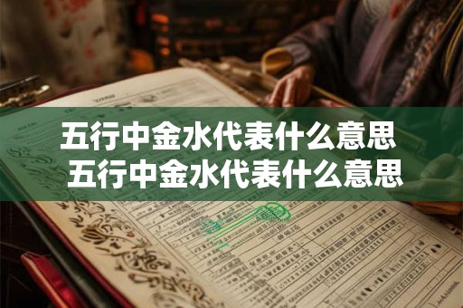 五行中金水代表什么意思  五行中金水代表什么意思