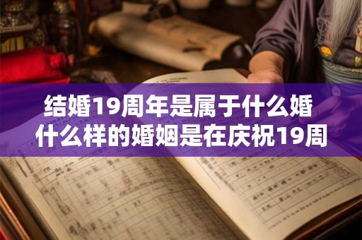 结婚19周年是属于什么婚 什么样的婚姻是在庆祝19周年结婚纪念日