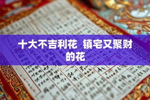 十大不吉利花  镇宅又聚财的花