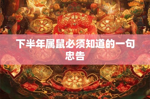 下半年属鼠必须知道的一句忠告 下半年属鼠必须知道的一句忠告