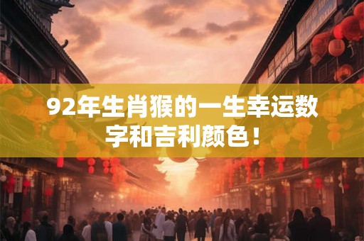 92年生肖猴的一生幸运数字和吉利颜色! 92年生肖猴的一生幸运数字和吉利颜色!