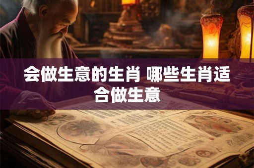 会做生意的生肖 哪些生肖适合做生意