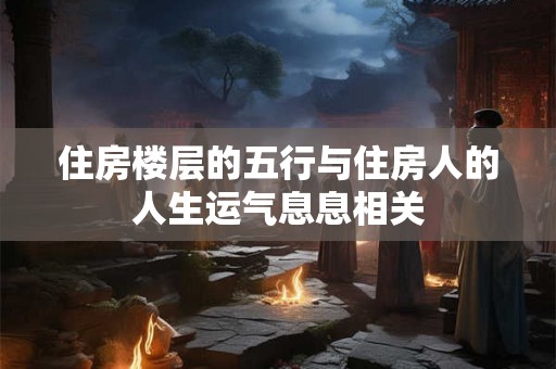住房楼层的五行与住房人的人生运气息息相关