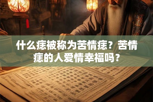 什么痣被称为苦情痣?苦情痣的人爱情幸福吗? 什么痣被称为苦情痣?苦情痣的人爱情幸福吗?