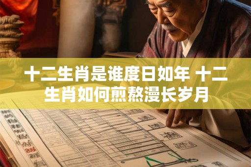 十二生肖是谁度日如年 十二生肖如何煎熬漫长岁月