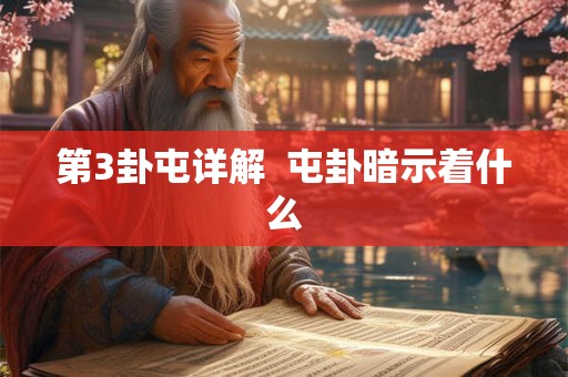 第3卦屯详解 屯卦暗示着什么 第3卦屯详解 屯卦暗示着什么