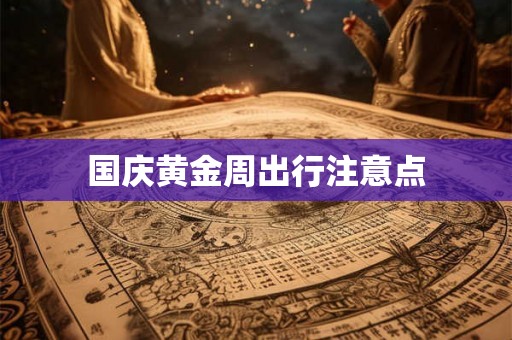 国庆黄金周出行注意点 国庆黄金周出行注意点