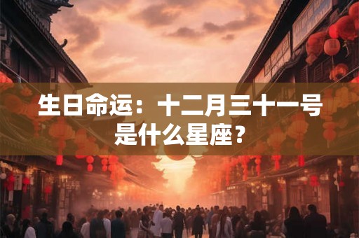 生日命运:十二月三十一号是什么星座? 生日命运:十二月三十一号是什么星座?