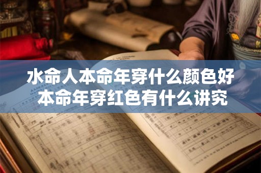 水命人本命年穿什么颜色好 本命年穿红色有什么讲究 水命人本命年穿什么颜色好 本命年穿红色有什么讲究