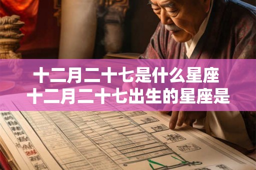 十二月二十七是什么星座 十二月二十七出生的星座是什么 十二月二十七是什么星座 十二月二十七出生的星座是什么