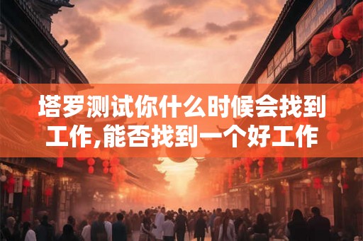 塔罗测试你什么时候会找到工作,能否找到一个好工作