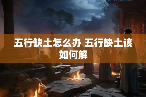 五行缺土怎么办 五行缺土该如何解