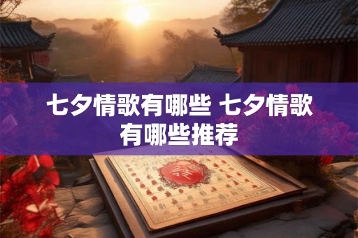 七夕情歌有哪些 七夕情歌有哪些推荐