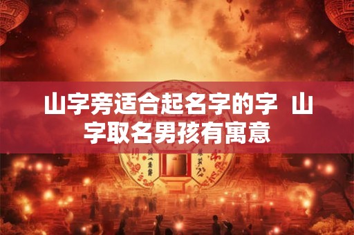 山字旁适合起名字的字  山字取名男孩有寓意
