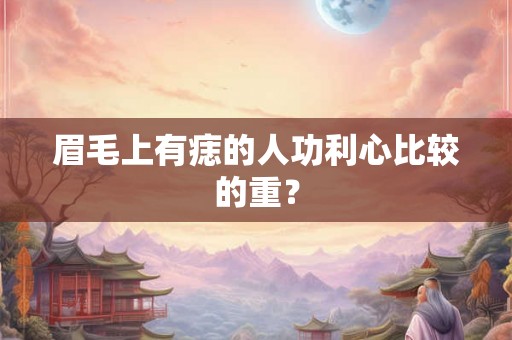 眉毛上有痣的人功利心比较的重？