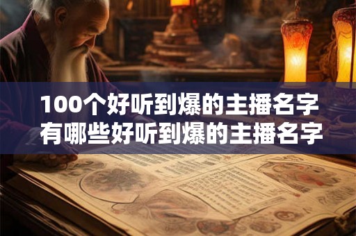 100个好听到爆的主播名字 有哪些好听到爆的主播名字