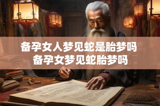 备孕女人梦见蛇是胎梦吗 备孕女梦见蛇胎梦吗