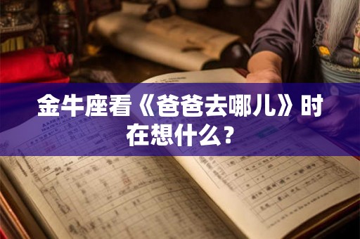 金牛座看《爸爸去哪儿》时在想什么？