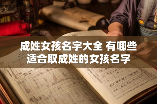 成姓女孩名字大全 有哪些适合取成姓的女孩名字