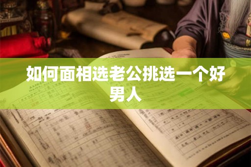 如何面相选老公挑选一个好男人