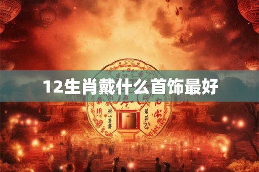 12生肖戴什么首饰最好