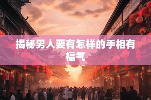 揭秘男人要有怎样的手相有福气