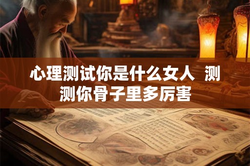 心理测试你是什么女人  测测你骨子里多厉害