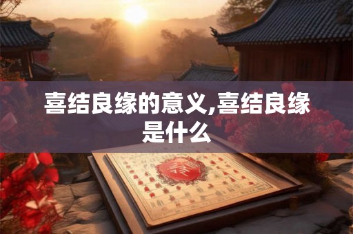 喜结良缘的意义,喜结良缘是什么
