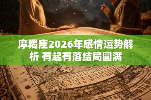 摩羯座2026年感情运势解析 有起有落结局圆满