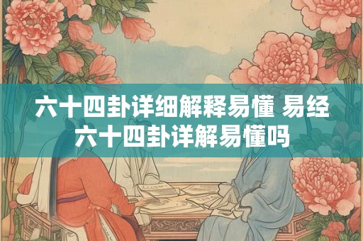 六十四卦详细解释易懂 易经六十四卦详解易懂吗