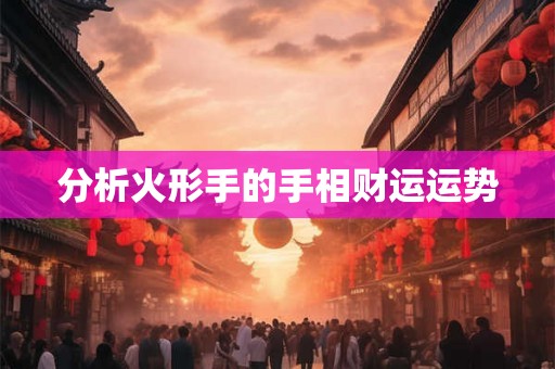 分析火形手的手相财运运势
