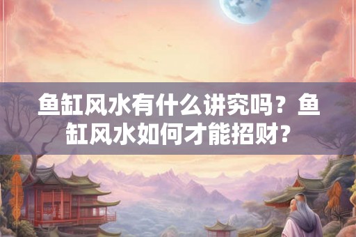 鱼缸风水有什么讲究吗？鱼缸风水如何才能招财？
