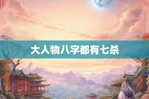 大人物八字都有七杀 大人物八字都有七杀