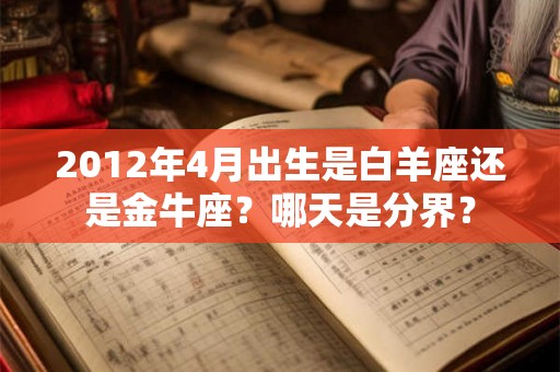 2012年4月出生是白羊座还是金牛座？哪天是分界？