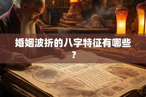 婚姻波折的八字特征有哪些？