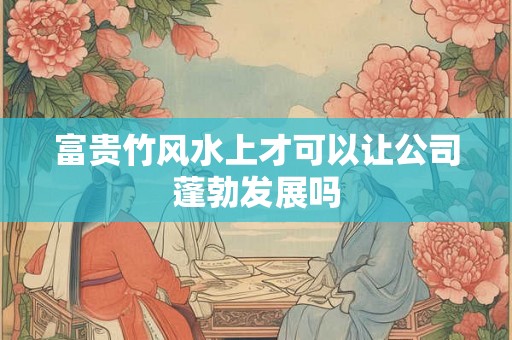 富贵竹风水上才可以让公司蓬勃发展吗