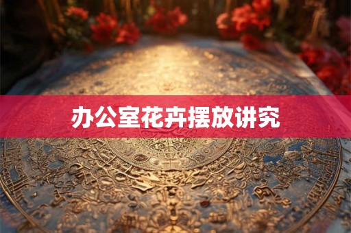 办公室花卉摆放讲究