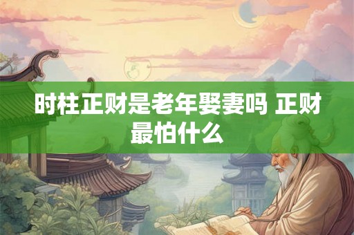 时柱正财是老年娶妻吗 正财最怕什么