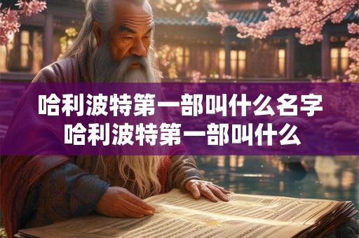 哈利波特第一部叫什么名字 哈利波特第一部叫什么 哈利波特第一部叫什么名字 哈利波特第一部叫什么