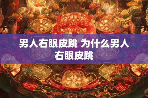 男人右眼皮跳 为什么男人右眼皮跳