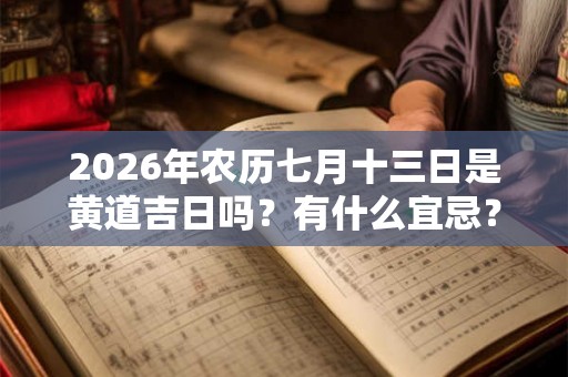 2026年农历七月十三日是黄道吉日吗？有什么宜忌？