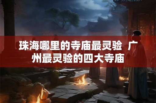 珠海哪里的寺庙最灵验  广州最灵验的四大寺庙