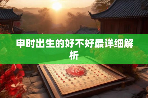 申时出生的好不好最详细解析