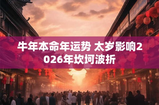 牛年本命年运势 太岁影响2026年坎坷波折
