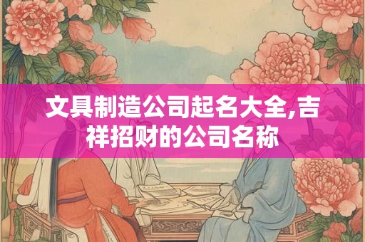 文具制造公司起名大全,吉祥招财的公司名称
