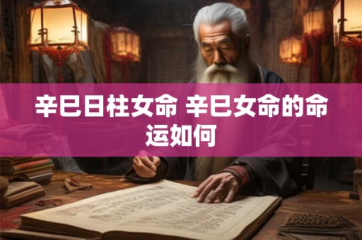 辛巳日柱女命 辛巳女命的命运如何