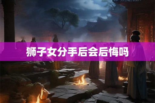 狮子女分手后会后悔吗