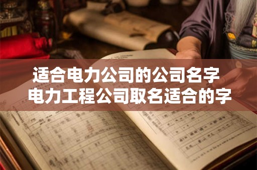 适合电力公司的公司名字 电力工程公司取名适合的字