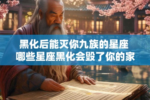 黑化后能灭你九族的星座 哪些星座黑化会毁了你的家族
